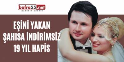 Eşini yakan şahısa indirimsiz 19 yıl hapis