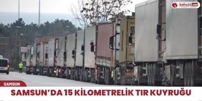 Samsun’da 15 kilometrelik tır kuyruğu