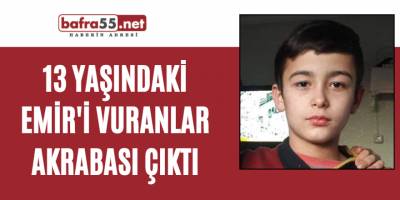 13 Yaşındaki Emir'i vuranlar akrabası çıktı