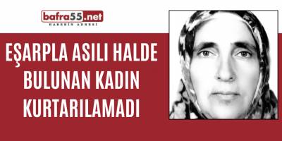 Eşarpla asılı halde bulunan kadın kurtarılamadı