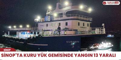Sinop'ta kuru yük gemisinde yangın 13 yaralı