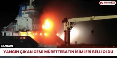 Yangın çıkan gemi mürettebatın isimleri belli oldu