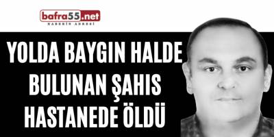 Yolda baygın halde bulunan şahıs hastanede öldü