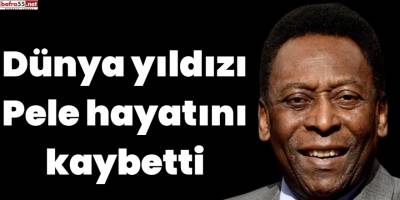 Dünya yıldızı Pele hayatını kaybetti