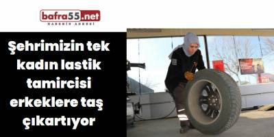 Şehrimizin tek kadın lastik tamircisi erkeklere taş  çıkartıyor