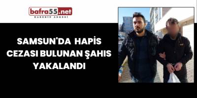 Samsun'da hapis cezası bulunan şahıs  yakalandı