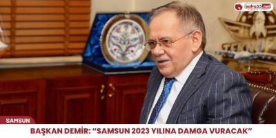 Başkan Demir: “Samsun 2023 yılına damga vuracak”