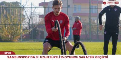 Samsunspor'da 8'i uzun süreli 15 oyuncu sakatlık geçirdi