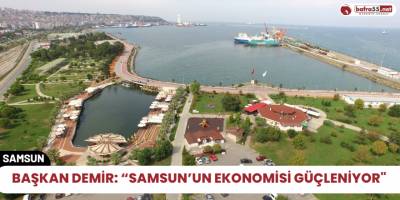 Başkan Demir: “Samsun’un ekonomisi güçleniyor"