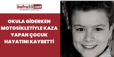 Okula giderken motosikletiyle kaza yapan çocuk hayatını kaybetti