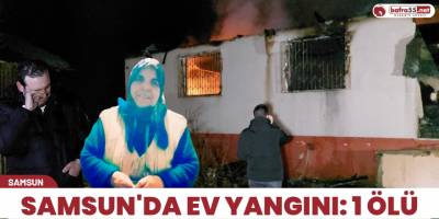 Samsun'da ev yangını: 1 ölü