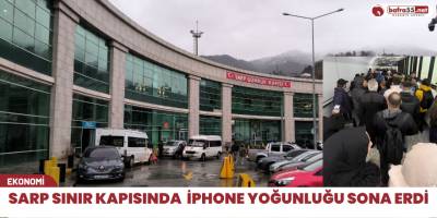Sarp sınır kapısında İphone yoğunluğu sona erdi