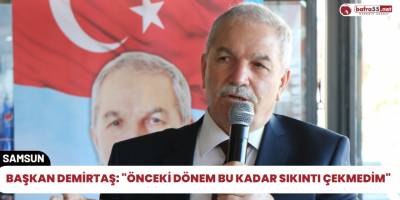 Başkan Demirtaş: "Önceki dönem bu kadar sıkıntı çekmedim"