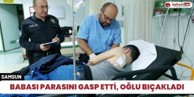 Babası parasını gasp etti, oğlu bıçakladı