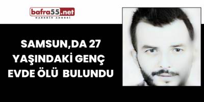 Samsun,da 27 yaşındaki genç evde ölü bulundu