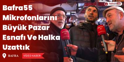 Bafra55 Mikrofonlarını Büyük Pazar Esnafı Ve Halka Uzattık