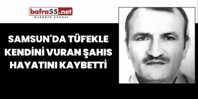 Samsun'da Tüfekle Kendini Vuran Şahıs Hayatını Kaybetti