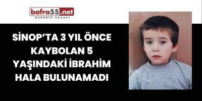 Sinop’ta 3 Yıl Önce Kaybolan 5 Yaşındaki İbrahim Hala Bulunamadı