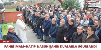 Fahri İmam-Hatip Nasuh Şahin Dualarla Uğurlandı