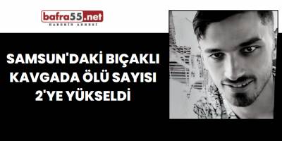 Samsun'daki Bıçaklı Kavgada Ölü Sayısı 2'ye Yükseldi