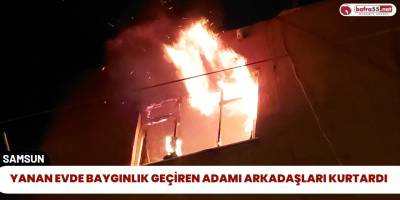 Yanan Evde Baygınlık Geçiren Adamı Arkadaşları Kurtardı