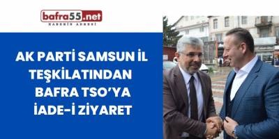 Ak Parti Samsun İl Teşkilatından  Bafra TSO’ya İade-İ Ziyaret