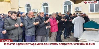 19 Mayıs ilçesinde yaşamına son veren genç ebediyete uğurlandı