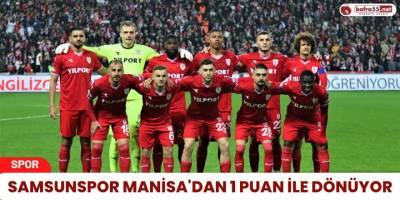 Samsunspor Manisa'dan 1 Puan ile dönüyor
