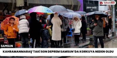 Kahramanmaraş’taki Son Deprem Samsun’da Korkuya Neden Oldu