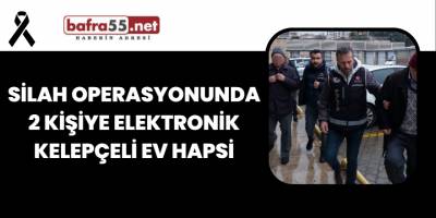 Silah Operasyonunda 2 Kişiye Elektronik Kelepçeli Ev Hapsi