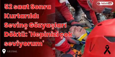 52 saat sonra kurtarıldı, 'Hepinizi çok seviyorum'