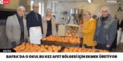 Bafra'da o okul bu kez afet bölgesi için ekmek üretiyor
