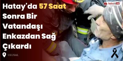 Hatay'da 57 Saat Sonra Bir Vatandaşı Enkazdan Sağ Çıkardı