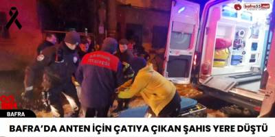 Bafra’da anten için çatıya çıkan şahıs yere düştü