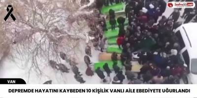 Depremde hayatını kaybeden 10 kişilik Vanlı aile ebediyete uğurlandı