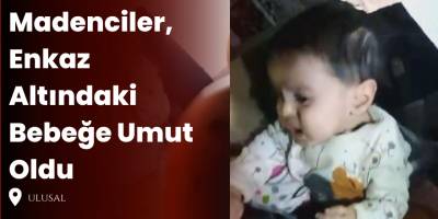Madenciler, Enkaz Altındaki Bebeğe Umut Oldu