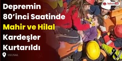 Depremin 80’inci Saatinde Mahir ve Hilal Kardeşler Kurtarıldı