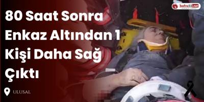 80 Saat Sonra Enkaz Altından 1 Kişi Daha Sağ Çıktı