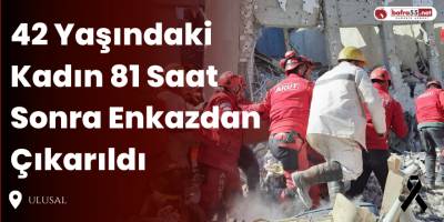 42 Yaşındaki Kadın 81 Saat Sonra Enkazdan Çıkarıldı