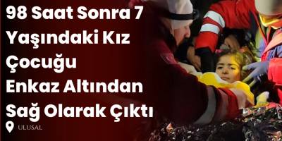 98 Saat Sonra 7 Yaşındaki Kız Çocuğu Enkaz Altından Sağ Olarak Çıktı