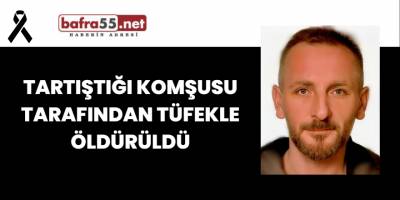 Samsun'da Tartıştığı Komşusu Tarafından Tüfekle Öldürüldü