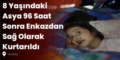8 Yaşındaki Asya 96 Saat Sonra Enkazdan Sağ Olarak Kurtarıldı