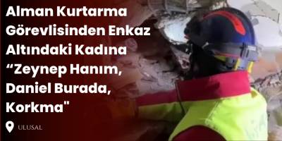 Alman Kurtarma Görevlisinden Enkaz Altındaki Kadına “Zeynep Hanım, Daniel Burada, Korkma''
