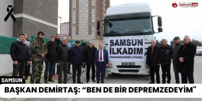 Başkan Demirtaş: “Ben de Bir Depremzedeyim"