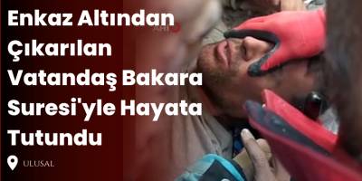 Enkaz Altından Çıkarılan Vatandaş Bakara Suresi'yle Hayata Tutundu