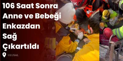 106 Saat Sonra Anne ve Bebeği Enkazdan Sağ Çıkartıldı