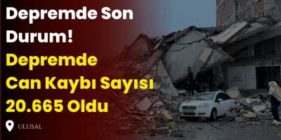 Depremde Son Durum! Depremde  Can Kaybı Sayısı 20.665 Oldu