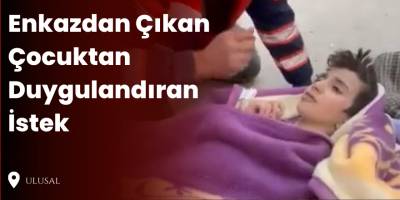 Enkazdan Çıkan Çocuktan Duygulandıran İstek
