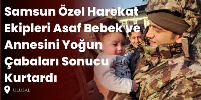Samsun Özel Harekat Ekipleri Asaf Bebek ve Annesini Yoğun Çabaları Sonucu Kurtardı