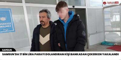 Samsun'da 17 bin lira parayı dolandıran kişi bankadan çekerken yakalandı